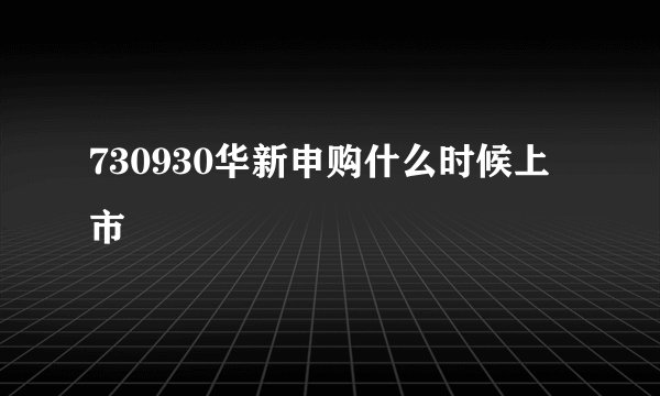 730930华新申购什么时候上市