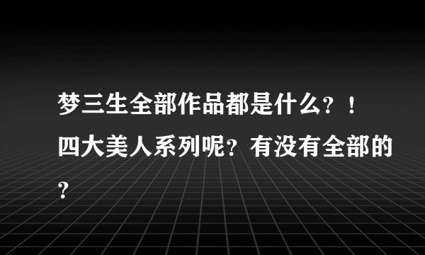 梦三生全部作品都是什么？！四大美人系列呢？有没有全部的？
