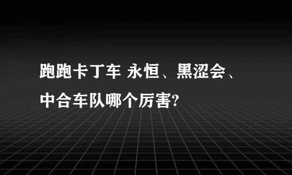 跑跑卡丁车 永恒、黑涩会、中合车队哪个厉害?