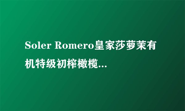 Soler Romero皇家莎萝茉有机特级初榨橄榄油-详细介绍