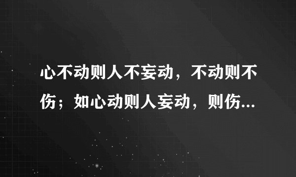 心不动则人不妄动，不动则不伤；如心动则人妄动，则伤其身痛其骨，于是体会到世间诸般痛苦。