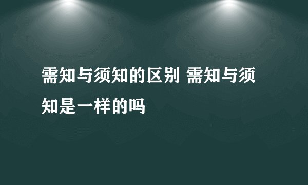 需知与须知的区别 需知与须知是一样的吗