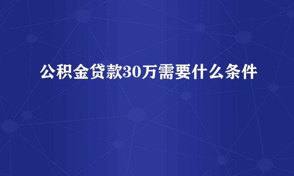 公积金贷款30万需要什么条件