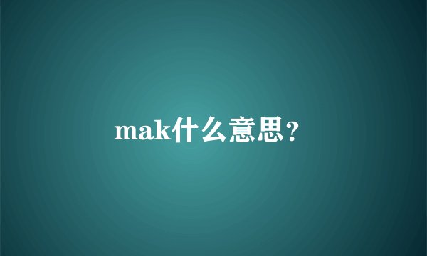 mak什么意思？