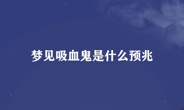 梦见吸血鬼是什么预兆
