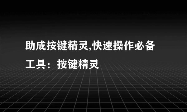 助成按键精灵,快速操作必备工具：按键精灵