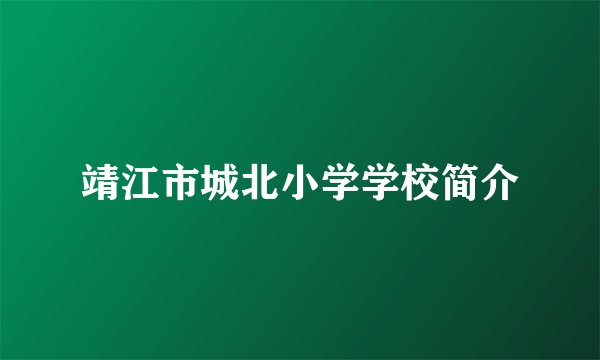 靖江市城北小学学校简介