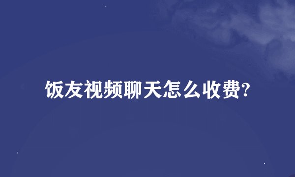 饭友视频聊天怎么收费?