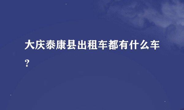 大庆泰康县出租车都有什么车?