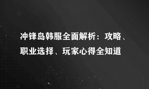 冲锋岛韩服全面解析：攻略、职业选择、玩家心得全知道