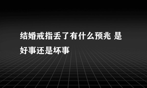 结婚戒指丢了有什么预兆 是好事还是坏事