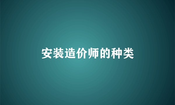 安装造价师的种类