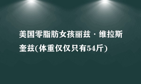 美国零脂肪女孩丽兹·维拉斯奎兹(体重仅仅只有54斤)