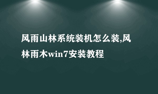 风雨山林系统装机怎么装,风林雨木win7安装教程