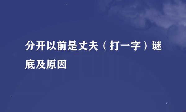 分开以前是丈夫（打一字）谜底及原因