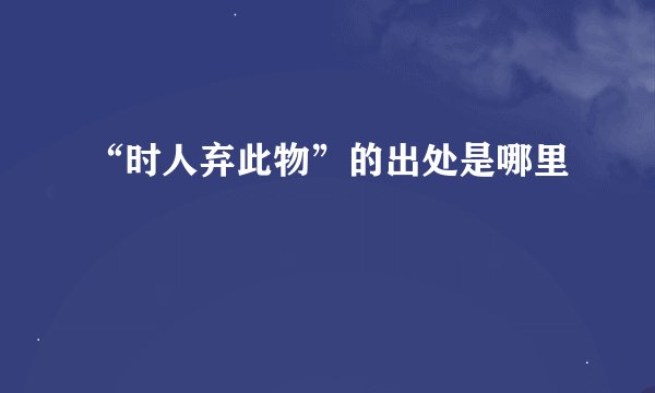 “时人弃此物”的出处是哪里