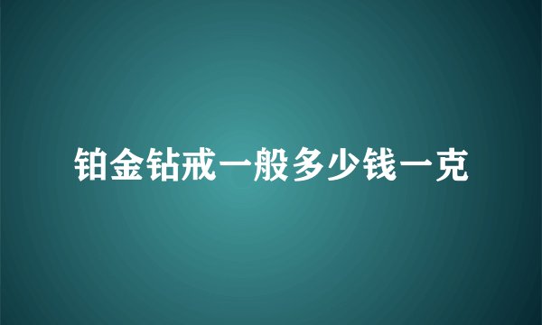 铂金钻戒一般多少钱一克