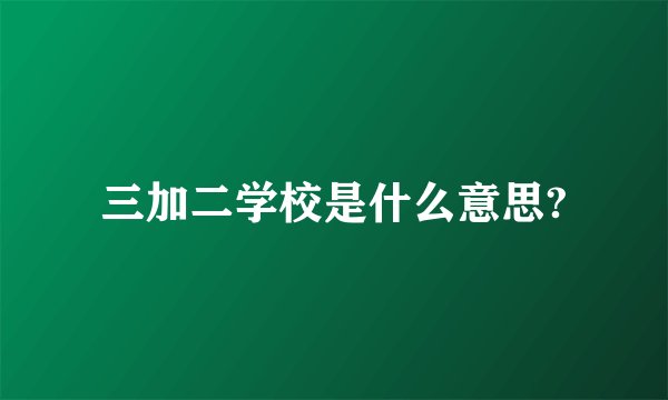 三加二学校是什么意思?