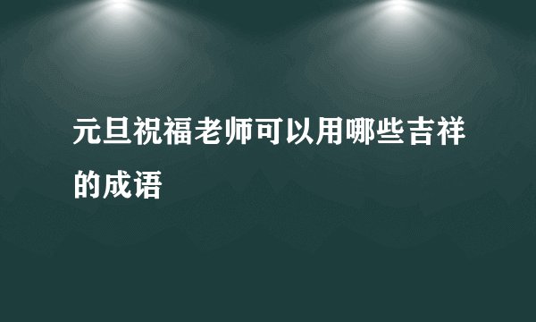 元旦祝福老师可以用哪些吉祥的成语