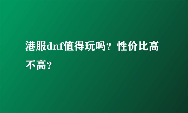 港服dnf值得玩吗？性价比高不高？