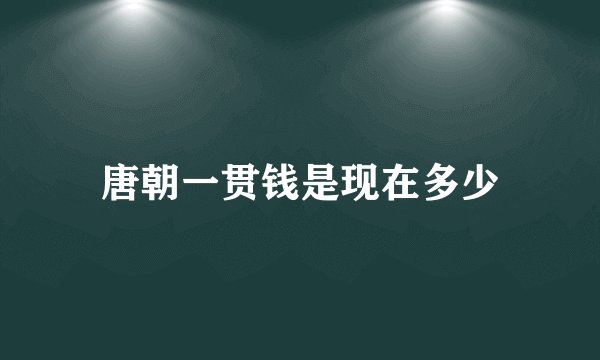 唐朝一贯钱是现在多少