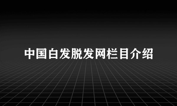 中国白发脱发网栏目介绍