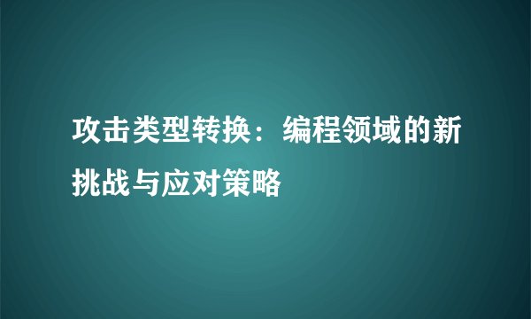 攻击类型转换：编程领域的新挑战与应对策略