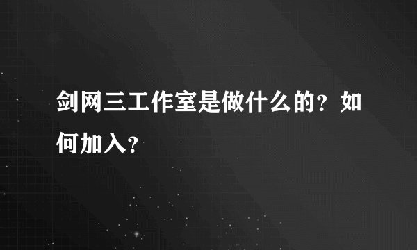 剑网三工作室是做什么的？如何加入？