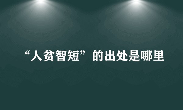 “人贫智短”的出处是哪里