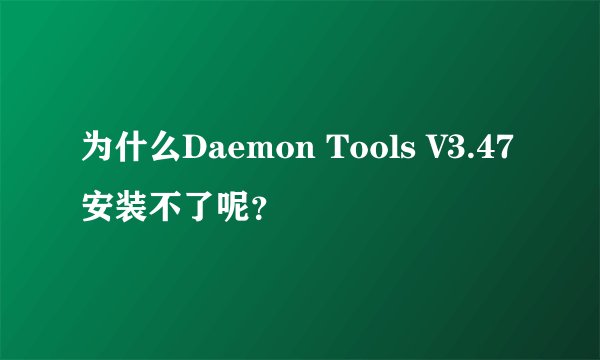 为什么Daemon Tools V3.47安装不了呢？