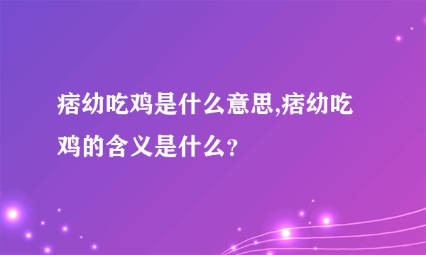 痞幼吃鸡是什么意思,痞幼吃鸡的含义是什么？