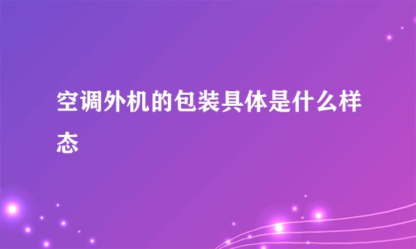 空调外机的包装具体是什么样态