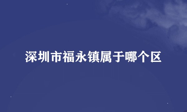 深圳市福永镇属于哪个区