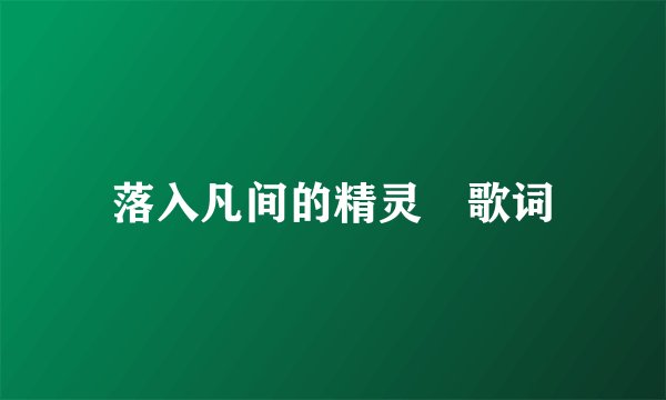 落入凡间的精灵 歌词