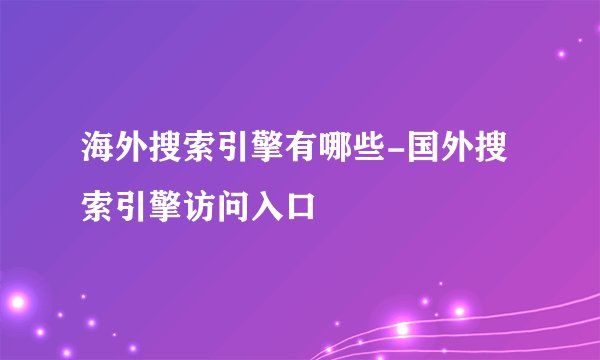 海外搜索引擎有哪些-国外搜索引擎访问入口