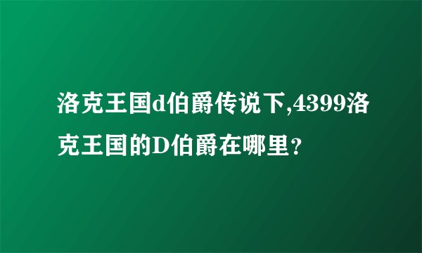 洛克王国d伯爵传说下,4399洛克王国的D伯爵在哪里？