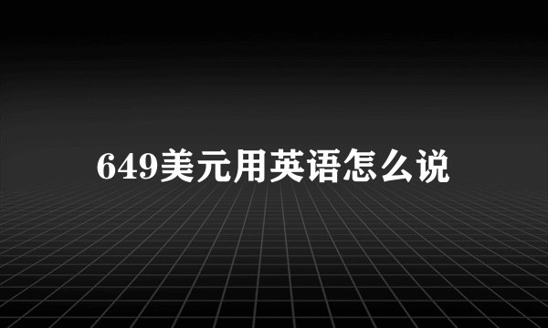 649美元用英语怎么说