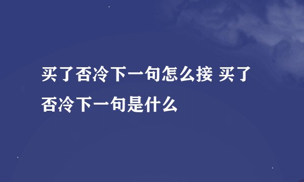 买了否冷下一句怎么接 买了否冷下一句是什么