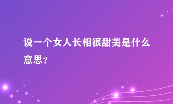 说一个女人长相很甜美是什么意思？