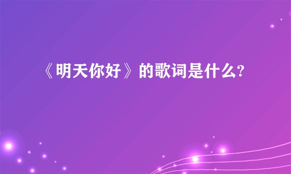 《明天你好》的歌词是什么?