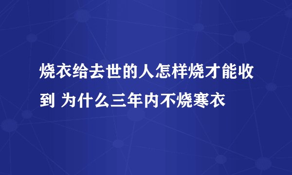 烧衣给去世的人怎样烧才能收到 为什么三年内不烧寒衣