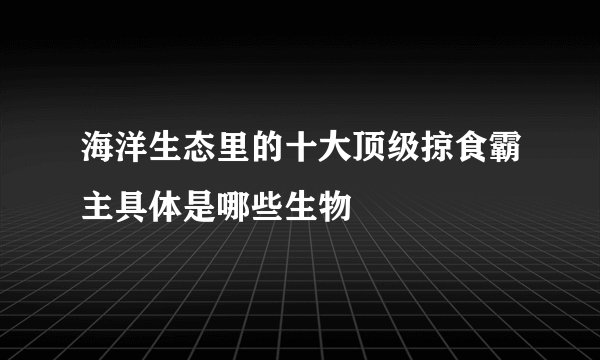 海洋生态里的十大顶级掠食霸主具体是哪些生物