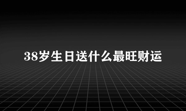 38岁生日送什么最旺财运