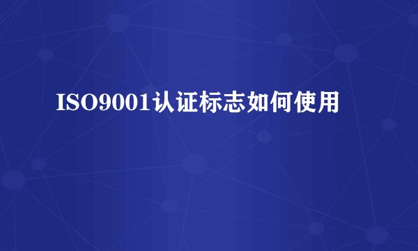 ISO9001认证标志如何使用