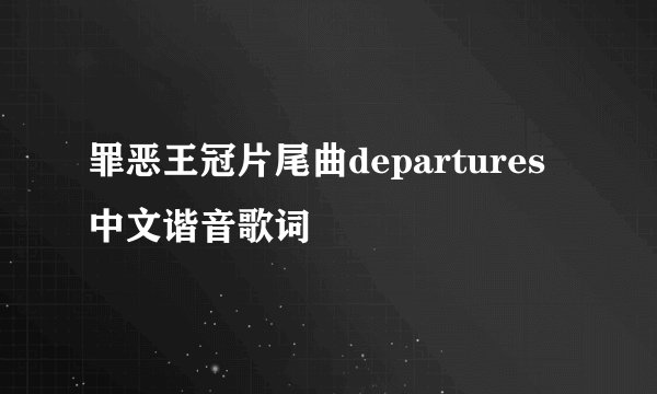罪恶王冠片尾曲departures中文谐音歌词