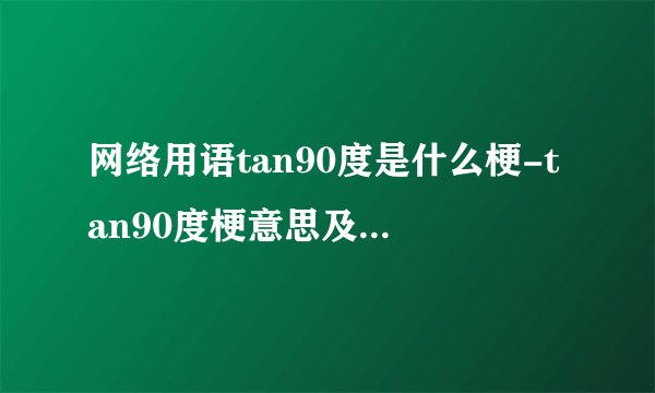 网络用语tan90度是什么梗-tan90度梗意思及出处分享