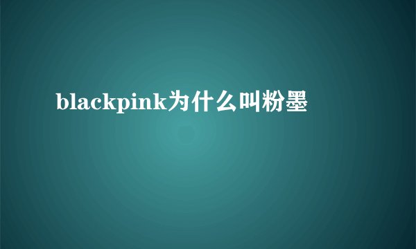 blackpink为什么叫粉墨