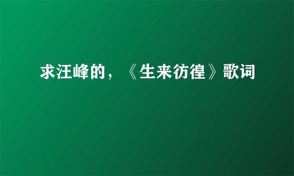 求汪峰的，《生来彷徨》歌词