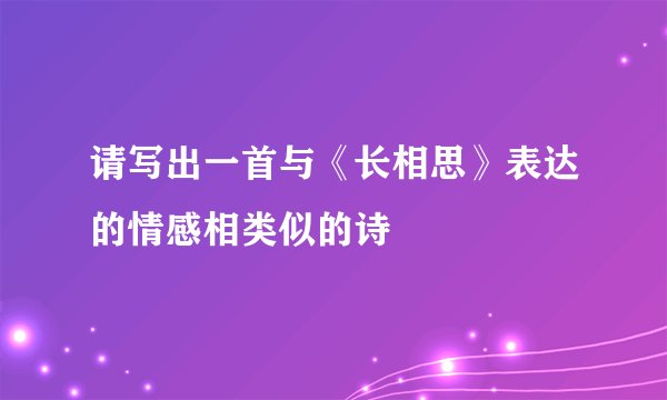 请写出一首与《长相思》表达的情感相类似的诗