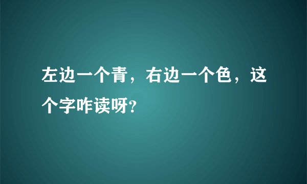 左边一个青，右边一个色，这个字咋读呀？
